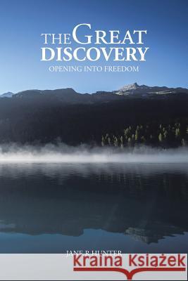 The Great Discovery: Opening Into Freedom Jane R. Hunter 9781504908085