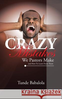 Crazy Mistakes We Pastors Make And How To Learn From Them Babalola, Tunde 9781504935487 Authorhouse