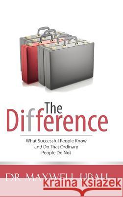 The Difference: What Successful People Know and Do That Ordinary People Do Not Dr Maxwell Ubah 9781504940818 Authorhouse