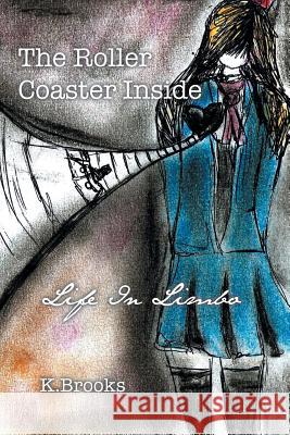 The Roller Coaster Inside: Life In Limbo K. Brooks 9781504942829 Authorhouse