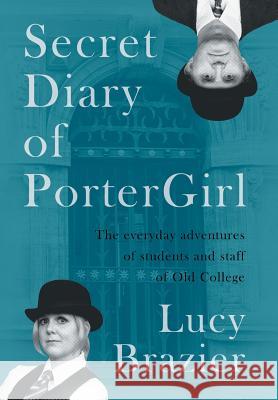 Secret Diary of PorterGirl: The Everyday Adventures of the Students and Staff of Old College Lucy Brazier 9781504944427