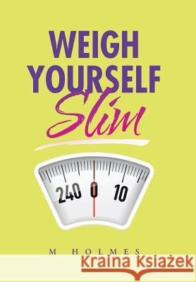 Weigh Yourself Slim M. Holmes 9781504944939 Authorhouse