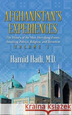Afghanistan's Experiences: The History of the Most Horrifying Events Involving Politics, Religion, and Terrorism M D Hamid Hadi 9781504985512 Authorhouse