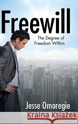 Freewill: The Degree of Freedom Within Jesse Omoregie 9781504987516