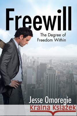 Freewill: The Degree of Freedom Within Jesse Omoregie 9781504987523