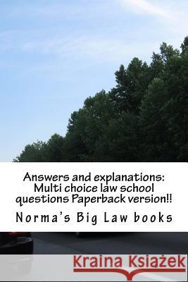 Answers and explanations: Multi choice law school questions Paperback version!!: Authors of 6 published bar essays!!!!!! Law Books, Norma's Big 9781505204988 Createspace