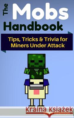 The Mobs Handbook: Tips, Tricks & Trivia for Miners Under Attack Steve Adamson 9781505241013 Createspace