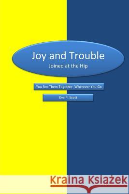 Joy & Trouble Joined at the Hip: You See Them Together Wherever You Go Mrs Eva P. Scott 9781505245141 Createspace