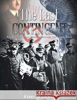 The Last Contingent: The Perishing Of An Entire Generation: The German Youth Woodman, Georg 9781505265545