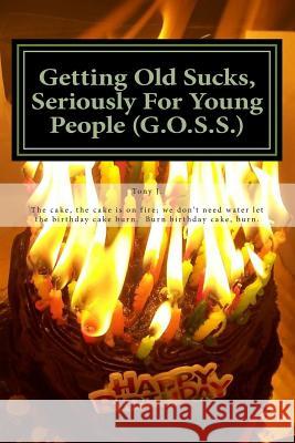 Getting Old Sucks, Seriously For Young People (G.O.S.S.): A Manual for Young People J, Tony 9781505305111 Createspace