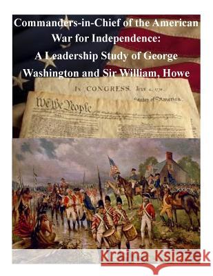Commanders-in-Chief of the American War for Independence: A Leadership Study of George Washington and Sir William, Howe United States Marine Corps Command and S 9781505337136