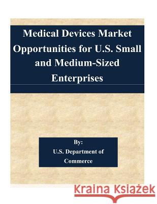 Medical Devices Market Opportunities for U.S. Small and Medium-Sized Enterprises U. S. Department of 9781505346213 Createspace