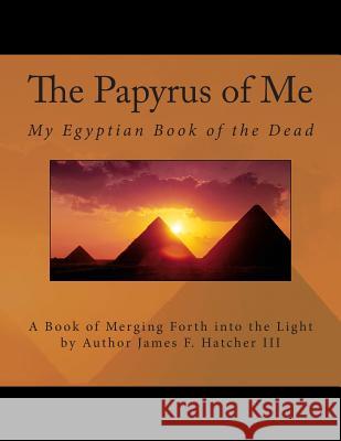 The Papyrus of Me: My Egyptian Book of the Dead James F. Hatche 9781505346824 Createspace