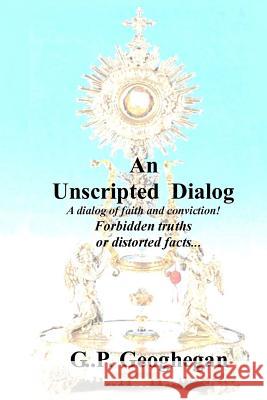 An Unscripted Dialog: A dialog of faith and conviction! Geoghegan, G. P. 9781505350586