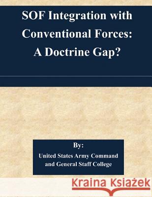 SOF Integration with Conventional Forces: A Doctrine Gap? United States Army Command and General S 9781505364019 Createspace