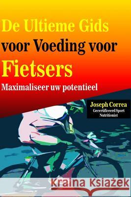 De Ultieme Gids voor Voeding voor Fietsers: Maximaliseer uw potentieel Correa (Gecertificeerd Sport Nutritionis 9781505371123 Createspace