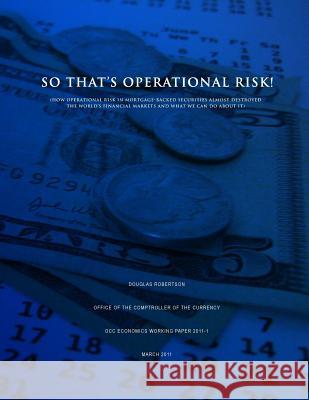 So That's Operational Risk! (How operational risk in mortgage-backed securities almost destroyed the world's financial markets and what we can do abou Robertson, Douglas 9781505375879