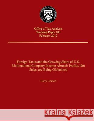 Foreign Taxes and The Growing Share of U.S. Multinational Company Income Abroad: Prodits, Not Sales, Are Being Globalized Grubert, Harry 9781505382082 Createspace