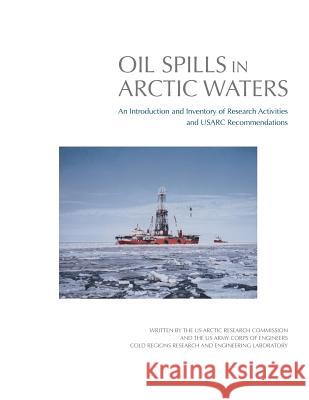 Oil Spills in Arctic Waters: An Introduction and Inventory of Research Activities and USARC Recommendations U. S. Arctic Research Commission 9781505396386 Createspace
