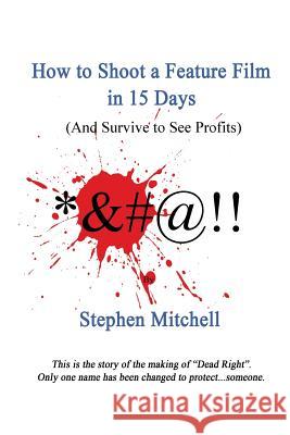 How to Shoot a Feature Film in 15 Days (And Survive to See Profits) Mitchell, Stephen 9781505402377