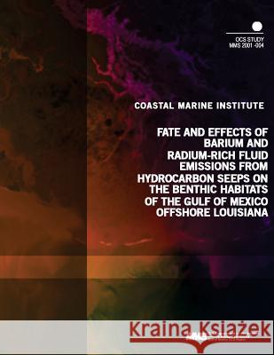Fate and Effects of Barium and Radium-Rich Fluid Emmissions from Hydrocarbon Seeps on the Benthic Habitats of the Gulf of Mexico Offshore Louisiana U. S. Department of the Interior Mineral 9781505527957 Createspace