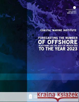 Forecasting the Number of Offshore Platforms on the Gulf of Mexico OCS to the Year 2023 U. S. Department of the Interior Mineral 9781505528916 Createspace