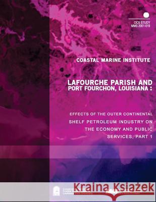 Lafourche Parish and Port Fourchon, Louisiana: Effects of the Outer Continental Shelf Petroleum Industry on the Economy and Public Services, Part One U. S. Department of the Interior Mineral 9781505529067 Createspace