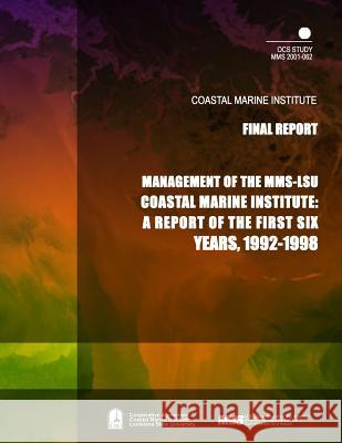 Management of the MMS-LSU Coastal Marine Institute: A Report of the First Six Years, 1992-1998 U. S. Department of the Interior Mineral 9781505543568 Createspace