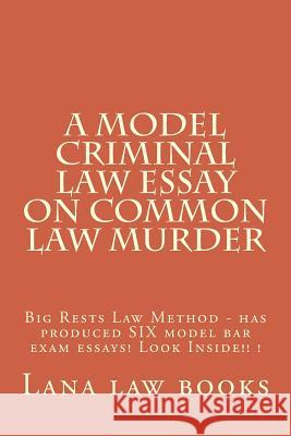 A Model Criminal Law Essay On Common Law Murder: Big Rests Law Method - has produced SIX model bar exam essays! Look Inside!! ! Law Books, Lana 9781505570502 Createspace