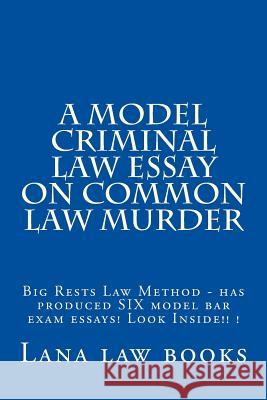 A Model Criminal Law Essay On Common Law Murder: Big Rests Law Method - has produced SIX model bar exam essays! Look Inside!! ! Law Books, Lana 9781505570724 Createspace
