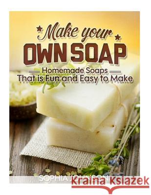 Make Your Own Soap: Homemade Soaps That is Fun and Easy to Make Johnson, Sophia 9781505628760