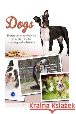 Dogs: Expert veterinary advice on canine health, training and behaviour Roberts Bvsc Mrcvs, Gordon 9781505629279 Createspace