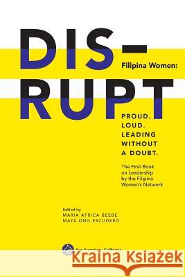DISRUPT. Filipina Women: Proud. Loud. Leading Without A Doubt.: The First Book on Leadership by the Filipina Women's Network Nicolas-Lewis, Loida 9781505658446 Createspace
