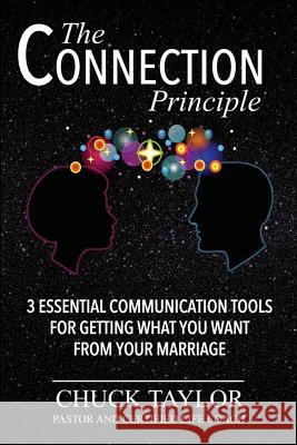 The Connection Principle: 3 Essential Communication Tools for Getting What You Want From Your Marriage Chuck Taylor 9781505659993