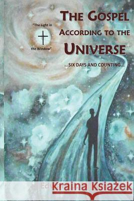 The Gospel According to the Universe: ...Six Days and Counting Dr Edward J. Harvey 9781505673548