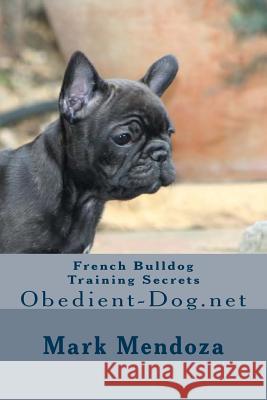 French Bulldog Training Secrets: Obedient-Dog.net Mendoza, Mark 9781505686869 Createspace