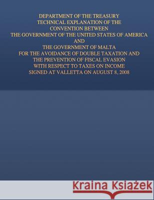 Department of the Treasury Technical Explanation of the Convention Between the Government of the United States of America and the Government of Malta: United States Government 9781505691795