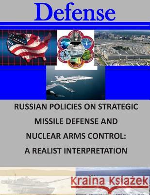 Russian Policies on Strategic Missile Defense and Nuclear Arms Control: A Realist Interpretation Naval Postgraduate School 9781505747980 Createspace