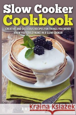 Slow Cooker Cookbook: Creative and delicious recipes for things you never knew you could make in a slow cooker Brooks, Amber 9781505790795 Createspace