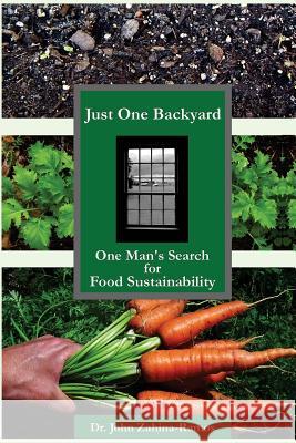 Just One Backyard: One Man's Search for Food Sustainability Dr John G. Zahina-Ramos 9781505834826 Createspace