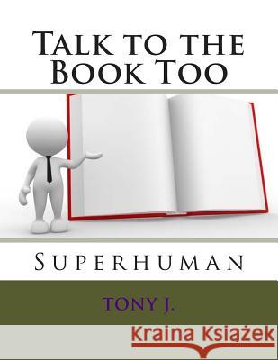Talk to the Book Too: Superhuman Tony J 9781505869828 Createspace