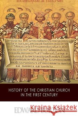 History of the Christian Church in the First Century Edward Burton 9781505870817 Createspace