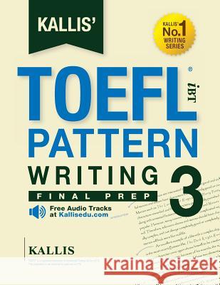 KALLIS' TOEFL iBT Pattern Writing 3: Final Prep (College Test Prep 2016 + Study Guide Book + Practice Test + Skill Building - TOEFL iBT 2016): TOEFL i Kallis 9781505881394 Createspace Independent Publishing Platform