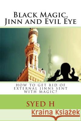 Black Magic, Jinn and Evil Eye: How to get rid of external Jinns sent with black magic? H, Syed I. 9781505888157 Createspace
