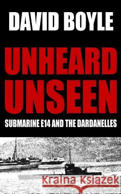 Unheard, Unseen: Submarine E14 and the Dardanelles David Boyle 9781506110622 Createspace Independent Publishing Platform