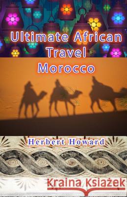 Ultimate African Travel - Morocco Herbert Howard 9781506146409 Createspace