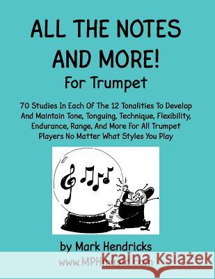 All The Notes And More for Trumpet: 70 Studies In Each Of The 12 Tonalities To Develop And Maintain Tone, Tonguing, Technique, Flexibility, Endurance, Hendricks, Mark 9781506154862 Createspace