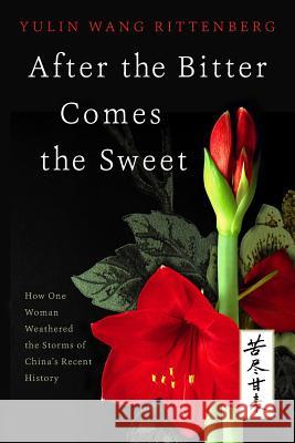 After the Bitter Comes the Sweet: How One Woman Weathered the Storms of China's Recent History Yulin Rittenberg Dori Jones Yang 9781506167091 Createspace