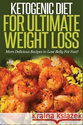 Ketogenic Diet For Ultimate Weight Loss: More Delicious Recipes to Lose Belly Fat Fast! Ballinger, Steven 9781506185729