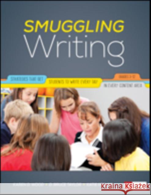 Smuggling Writing: Strategies That Get Students to Write Every Day, in Every Content Area, Grades 3-12 Karen D. Wood David Bruce Taylor Katie Stover 9781506322629